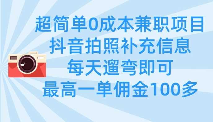超简单0成本兼职项目，拍照补充信息，每天遛弯即可，最高一单佣金100多-云库资源