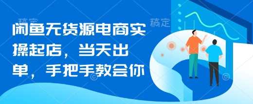 闲鱼无货源电商实操起店，当天出单，手把手教会你-云库资源