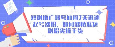 短剧推广账号如何7天迅速起号涨粉，如何涨精准短剧粉实操干货-云库资源