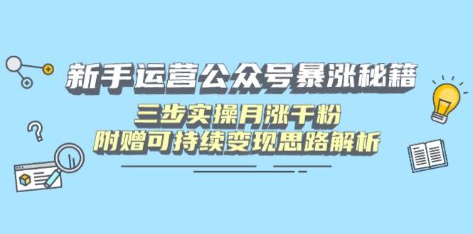 （14111期）新手运营公众号暴涨秘籍，三步实操月涨千粉，附赠可持续变现思路解析-云库资源