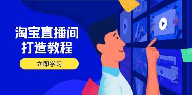 淘宝直播间打造教程：掌握开播添加商品与选品核心逻辑，打造高转化直播间-云库资源