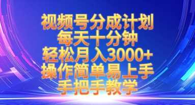 视频号分成计划，每天十分钟，轻松月入3k+，操作简单易上手，手把手教学-云库资源