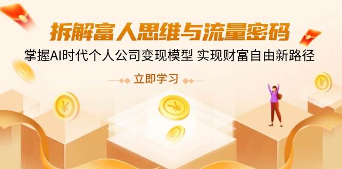 拆解富人思维与流量密码，掌握AI时代个人公司变现模型 实现财富自由新路径-云库资源