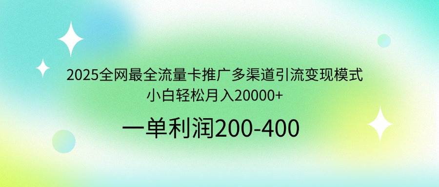 （14126期）2025全网最全流量卡推广多渠道引流变现模式，小白轻松月入20000+-云库资源
