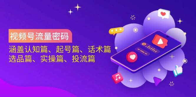 视频号流量密码：涵盖认知篇、起号篇、话术篇、选品篇、实操篇、投流篇-云库资源