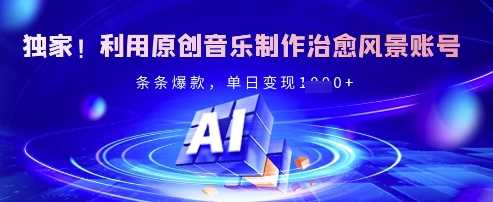独家！利用原创音乐制作治愈风景账号，条条爆款，单日变现多张-云库资源