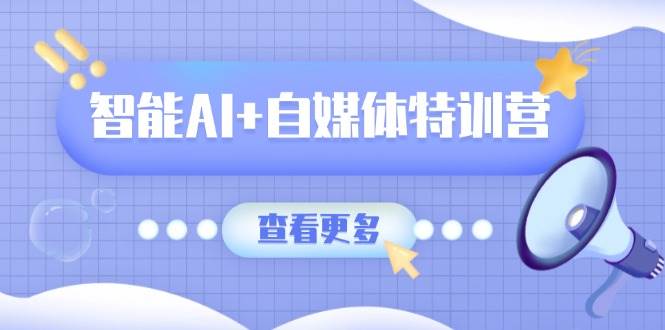 （14129期）智能AI+自媒体特训营：涵盖文本创作、图像创作、视频创作和职场办公几大类-云库资源
