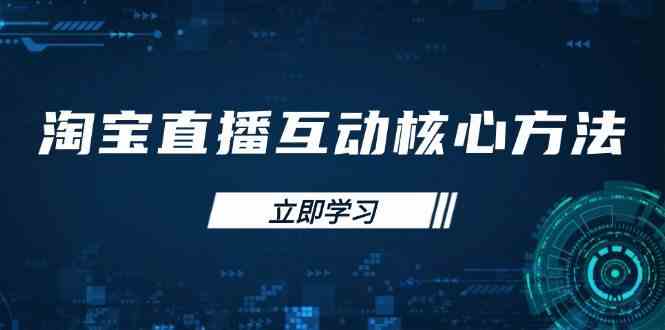 淘宝直播互动核心方法，新手入门指南、直播能力提升，新手主播快速突围-云库资源