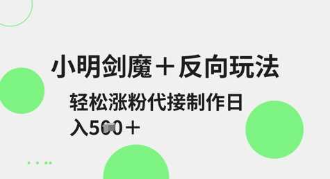 小明剑魔+反向玩法，轻松涨粉，可代接制作日入5张-云库资源