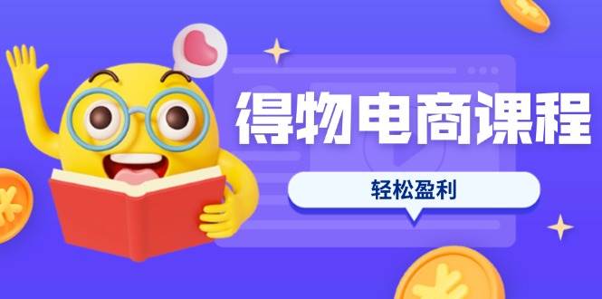 （14146期）得物电商课程合集，选品、优化、定价全攻略，7天SOP单品爆红，轻松盈利-云库资源