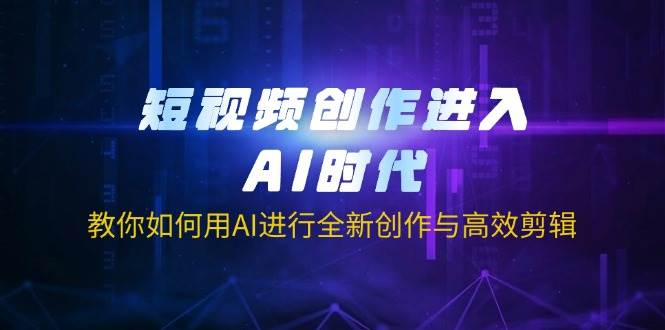 （14145期）短视频创作进入AI时代，教你如何用AI进行全新创作与高效剪辑-云库资源