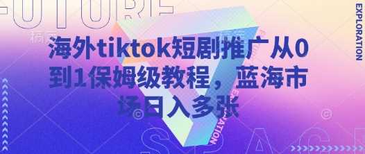 海外tiktok短剧推广从0到1保姆级教程，蓝海市场日入多张-云库资源