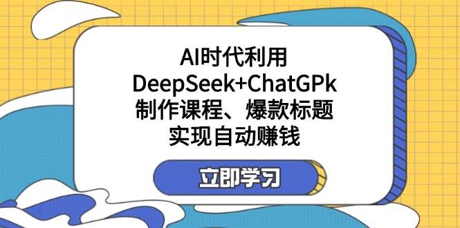 （14149期）某付费文：AI时代利用DeepSeek+ChatGPk制作课程、爆款标题，实现自动赚钱-云库资源
