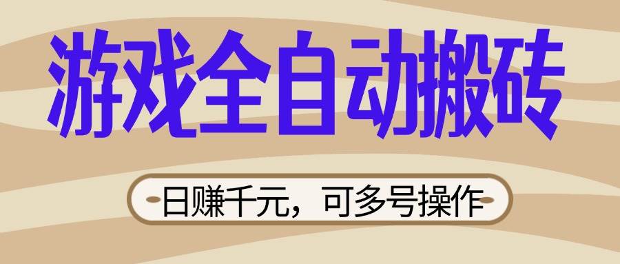 （14150期）游戏全自动搬砖，日赚千元，可多号操作，新手小白宝妈躺赚-云库资源