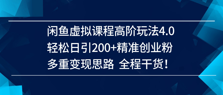 （14153期）闲鱼虚拟课程高阶玩法4.0，轻松日引200+精准创业粉，多重变现思路全程干货！-云库资源