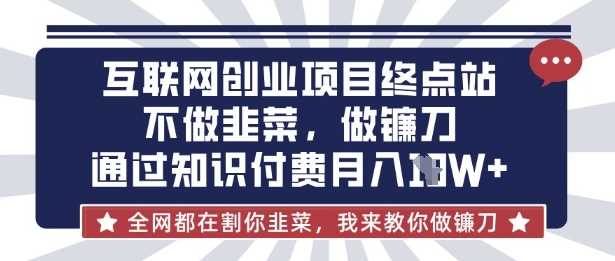 互联网创业尽头-不做韭菜，做镰刀，通过知识付费月入10个【揭秘】-云库资源