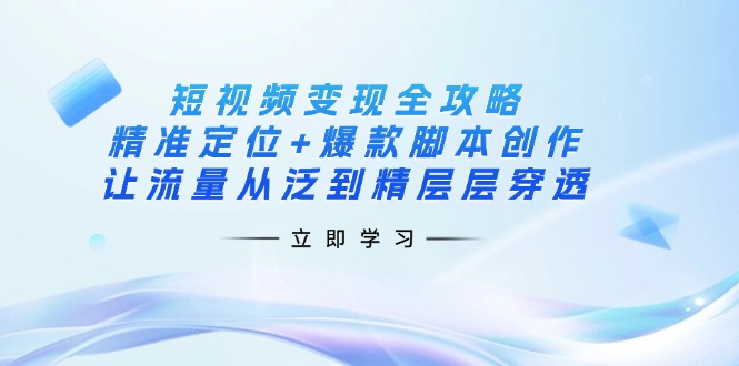（14159期）短视频变现全攻略：精准定位+爆款脚本创作，让流量从泛到精层层穿透-云库资源