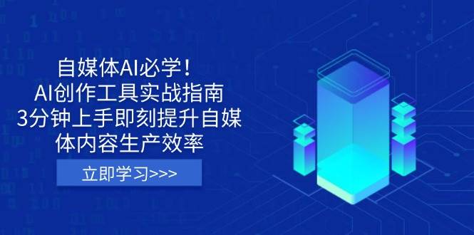 （14156期）自媒体AI必学！AI创作工具实战指南，3分钟上手即刻提升自媒体内容生产效率-云库资源