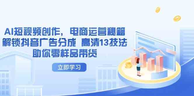 AI短视频创作，电商运营秘籍，解锁抖音广告分成 高清13技法助你零样品带货-云库资源