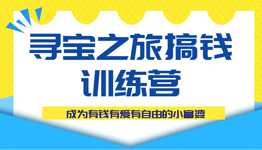 寻宝之旅搞钱训练营课程，成为有钱有爱有自由的小富婆-云库资源