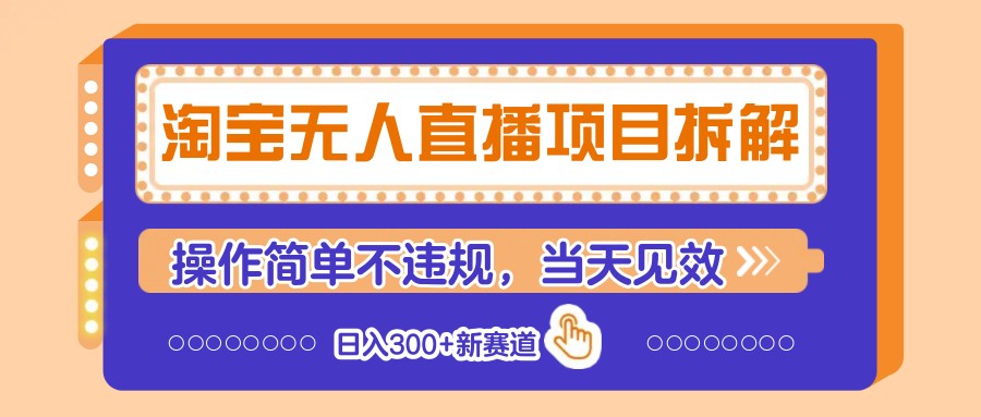 淘宝无人直播项目拆解，操作简单不违规，当天见效 日入300+新赛道-云库资源