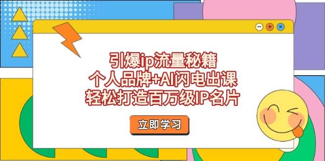 引爆ip流量秘籍，个人品牌+AI闪电出课，轻松打造百万级IP名片-云库资源