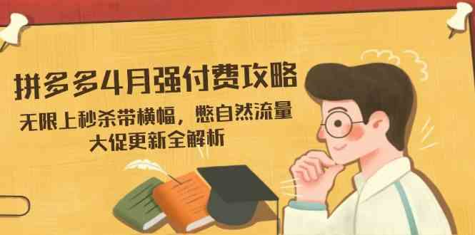 拼多多4月强付费攻略，无限上秒杀带横幅，憋自然流量，大促更新全解析-云库资源