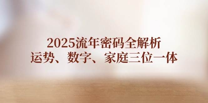 2025流年密码全解析，运势、数字、家庭三位一体-云库资源