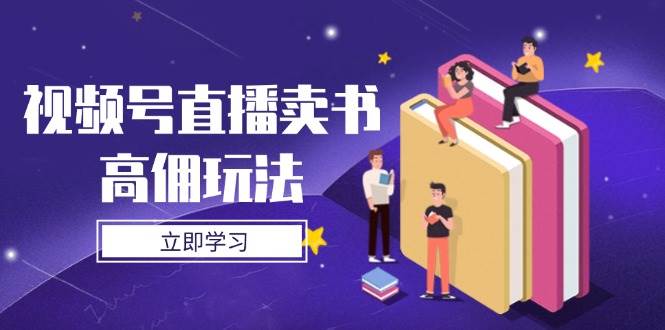 视频号直播卖书高佣玩法，底层逻辑解析，实操技巧全攻略-云库资源