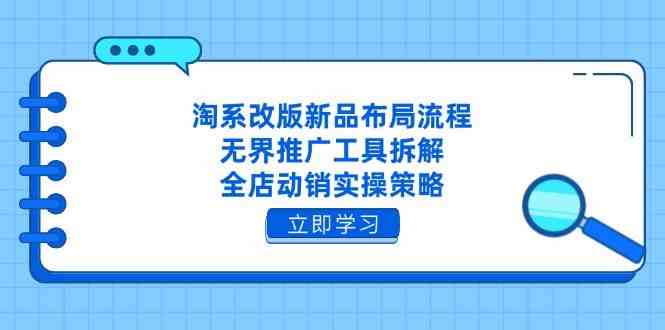 淘系改版新品布局流程，无界推广工具拆解，全店动销实操策略-云库资源