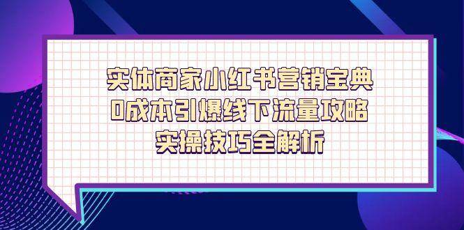 实体商家小红书营销宝典，0成本引爆线下流量攻略，实操技巧全解析-云库资源