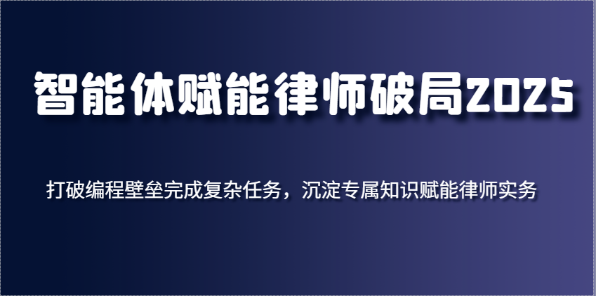 智能体赋能律师破局2025，打破编程壁垒完成复杂任务，沉淀专属知识赋能律师实务-云库资源