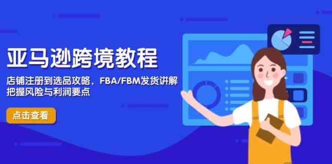 亚马逊跨境教程，店铺注册到选品攻略，FBA/FBM发货讲解，把握风险与利润-云库资源