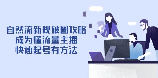 自然流新规破圈攻略【4月6更新】：成为懂流量主播，快速起号有方法-云库资源