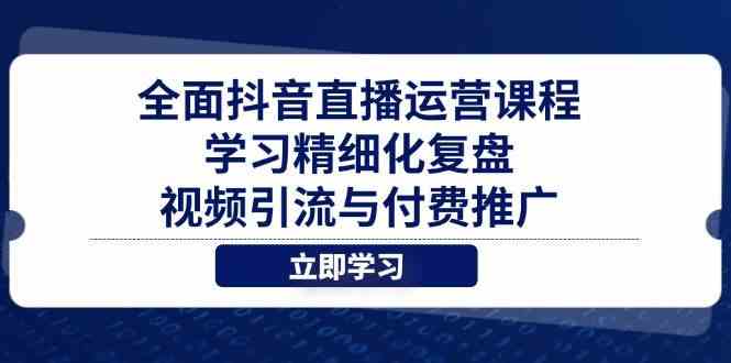 全面抖音直播运营课程，学习精细化复盘、视频引流与付费推广-云库资源