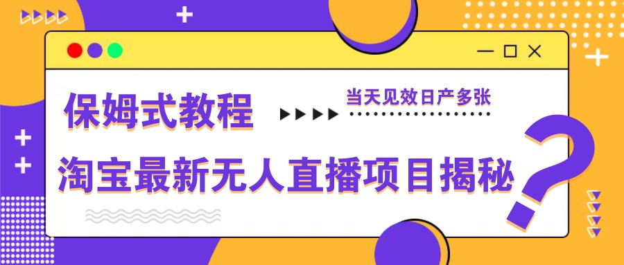 淘宝最新无人直播项目揭秘，保姆式教程，当天见效日产多张-云库资源