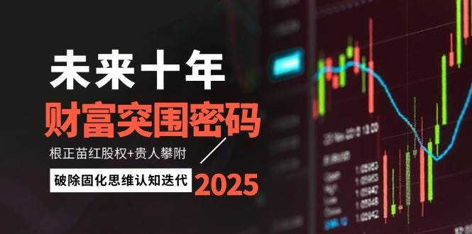 未来十年财富突围密码：根正苗红股权+贵人攀附，破除固化思维认知迭代-云库资源
