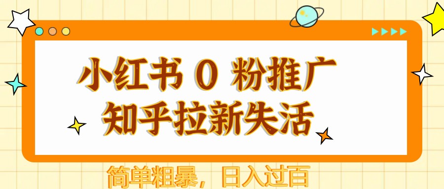 小红书 0 粉推广知乎拉新失活，简单粗暴，日入过百-云库资源