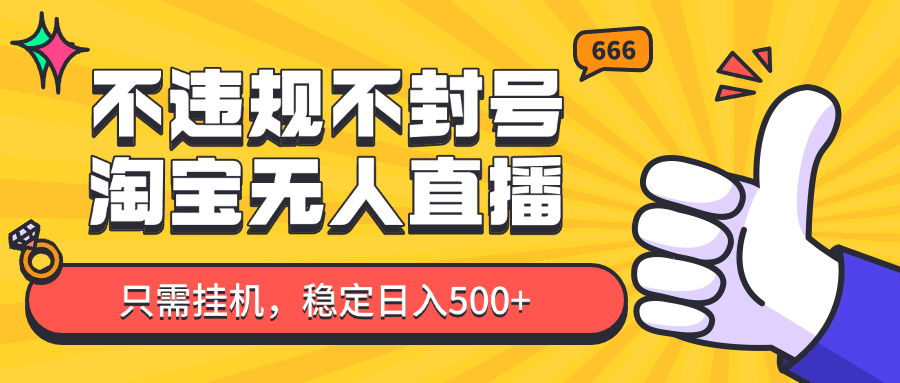 淘宝无人直播最新玩法，不违规不封号，只需挂机，稳定日入500+，新手也能当天开单！-云库资源