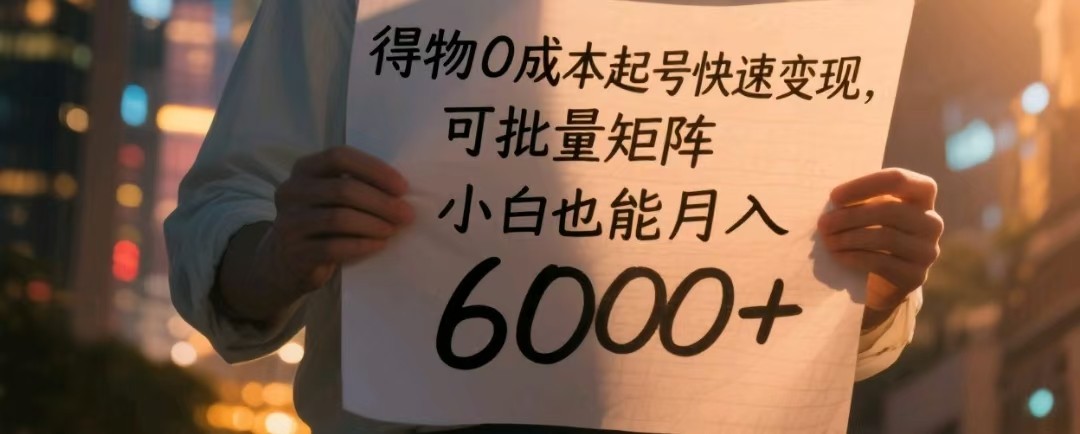 得物0成本起号快速变现，可批量矩阵，小白也能月入6000+-云库资源