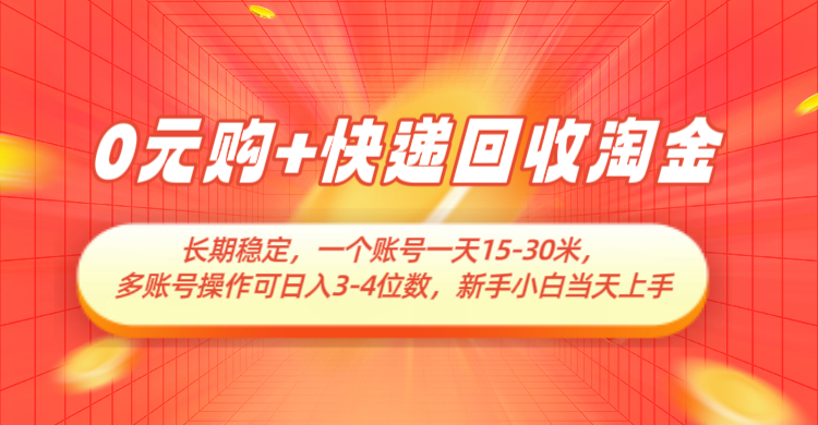 0元购+快递回收淘金，长期稳定，单号一天15-30米，多账号操作可日入3-4位数-云库资源