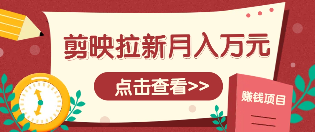 剪映拉新推广项目，5个粉丝就能操作，月入1w+超详细攻略！【附入口】-云库资源
