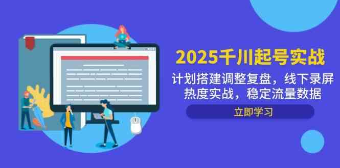 2025千川起号实战，计划搭建调整复盘，线下录屏热度实战，稳定流量数据-云库资源