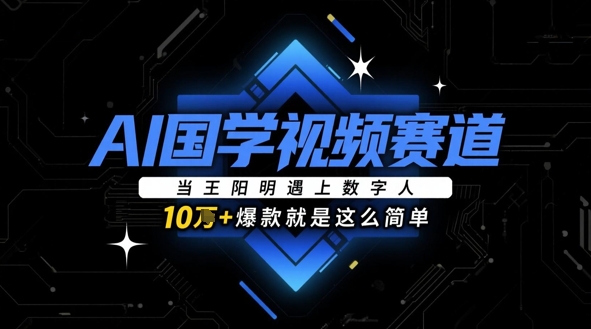 AI国学视频赛道：当王阳明遇上数字人，10w+爆款就是这么简单-云库资源