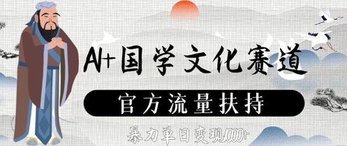 AI+国学文化赛道，官方流量扶持，暴力单日变现数张-云库资源