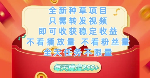 全新种草项目只需转发视频，即可收获稳定收益，不看播放量不看粉丝量，全天任务不限量，每天稳定3张【揭秘】-云库资源