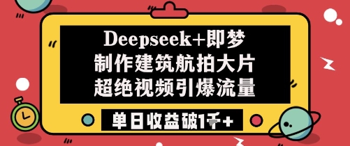 Deepseek+即梦制作建筑航拍大片超绝视频引爆流量单日收益破1k+-云库资源