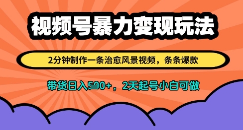 视频号暴力变现玩法，2分钟制作一条治愈风景视频，条条爆款，挂橱窗带货日入多张，2天起号小白可做-云库资源