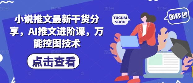 小说推文最新干货分享，AI推文进阶课，万能控图技术-云库资源