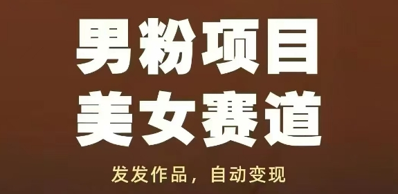 男粉项目美女赛道，发发作品，轻松获流自动变现-云库资源